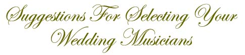 Suggestions For Selecting Your Weccing Musicians -  Last updated July 08, 2007